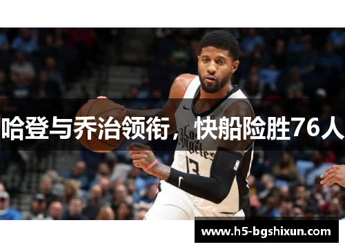 哈登与乔治领衔,快船险胜76人