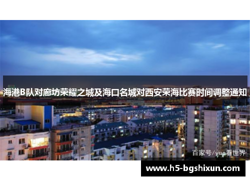 海港B队对廊坊荣耀之城及海口名城对西安荣海比赛时间调整通知
