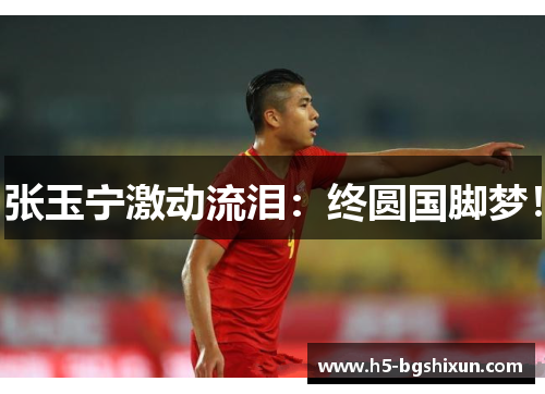 张玉宁激动流泪:终圆国脚梦!