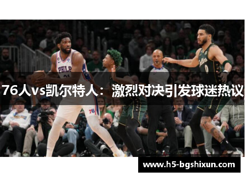 76人vs凯尔特人:激烈对决引发球迷热议
