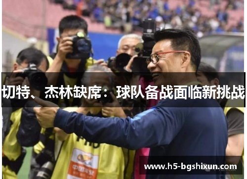 切特、杰林缺席:球队备战面临新挑战