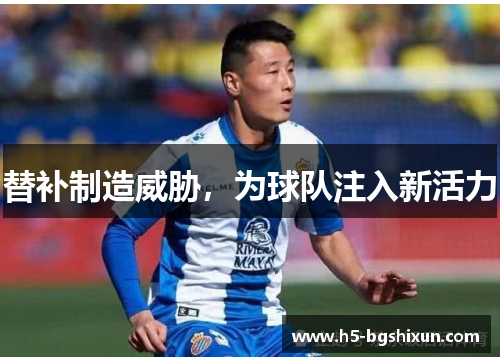 替补制造威胁,为球队注入新活力