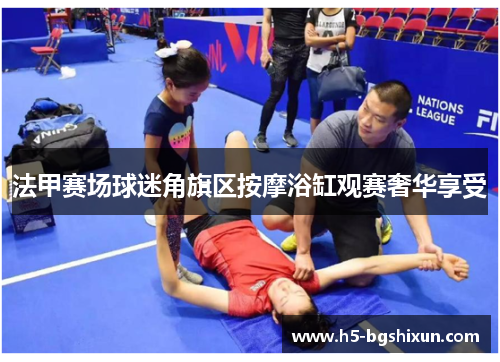 法甲赛场球迷角旗区按摩浴缸观赛奢华享受